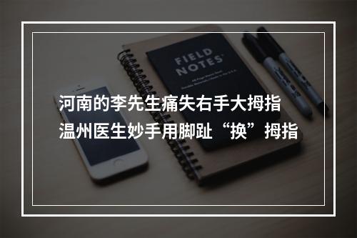 河南的李先生痛失右手大拇指 温州医生妙手用脚趾“换”拇指