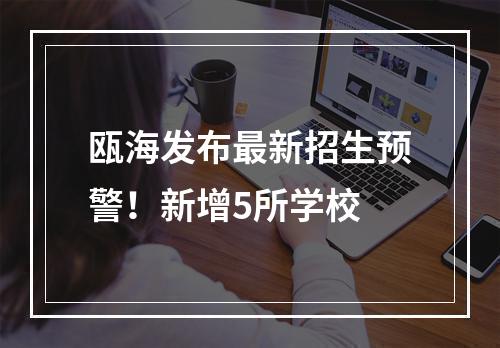 瓯海发布最新招生预警！新增5所学校