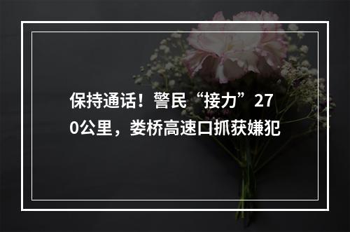 保持通话！警民“接力”270公里，娄桥高速口抓获嫌犯