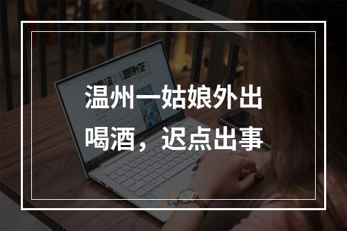 温州一姑娘外出喝酒，迟点出事