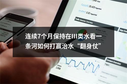 连续7个月保持在Ⅲ类水看一条河如何打赢治水“翻身仗”
