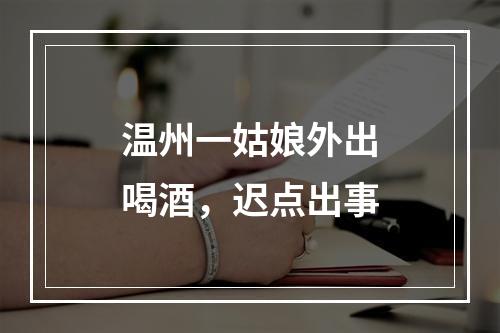 温州一姑娘外出喝酒，迟点出事