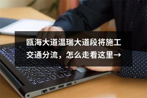 瓯海大道温瑞大道段将施工交通分流，怎么走看这里→
