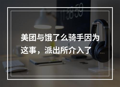 美团与饿了么骑手因为这事，派出所介入了