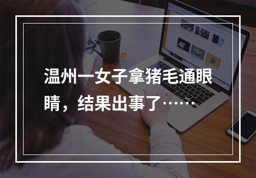 温州一女子拿猪毛通眼睛，结果出事了……