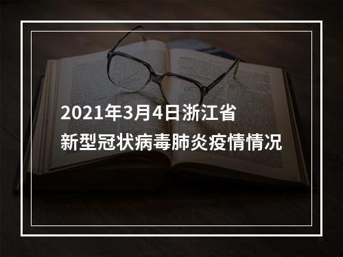 2021年3月4日浙江省新型冠状病毒肺炎疫情情况