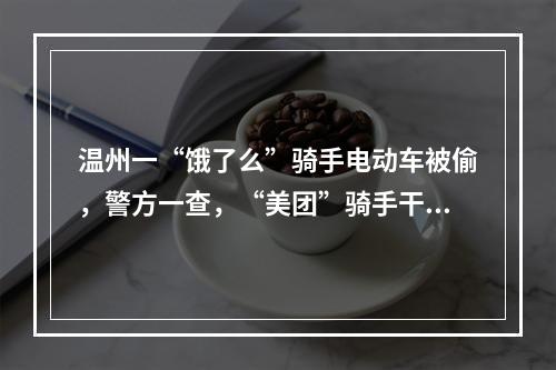 温州一“饿了么”骑手电动车被偷，警方一查，“美团”骑手干的！
