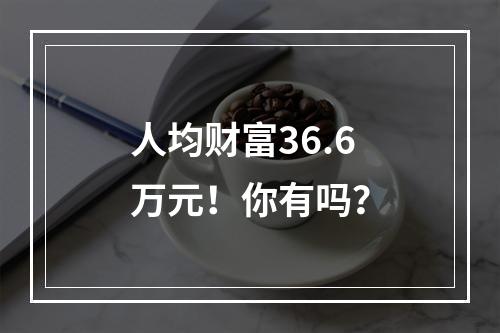 人均财富36.6万元！你有吗？