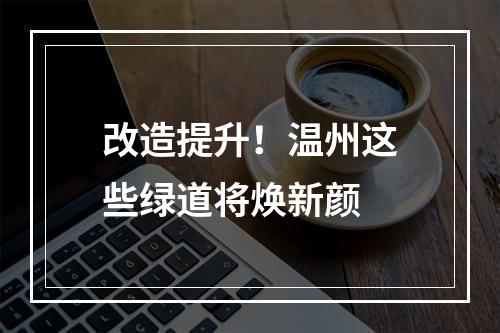 改造提升！温州这些绿道将焕新颜