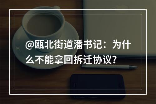 @瓯北街道潘书记：为什么不能拿回拆迁协议？