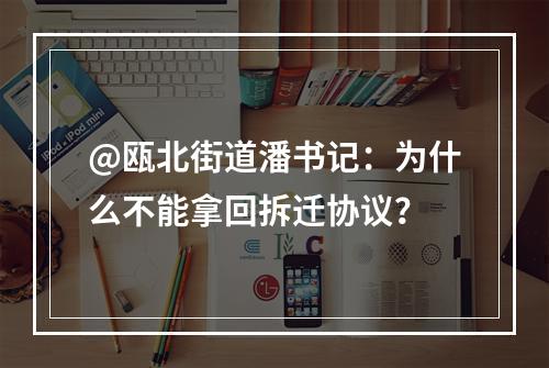 @瓯北街道潘书记：为什么不能拿回拆迁协议？