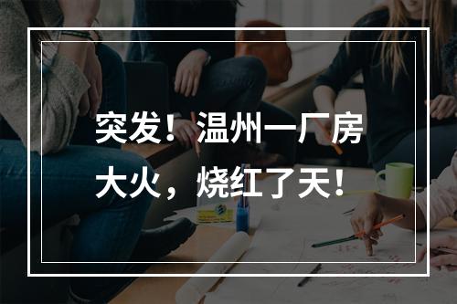 突发！温州一厂房大火，烧红了天！