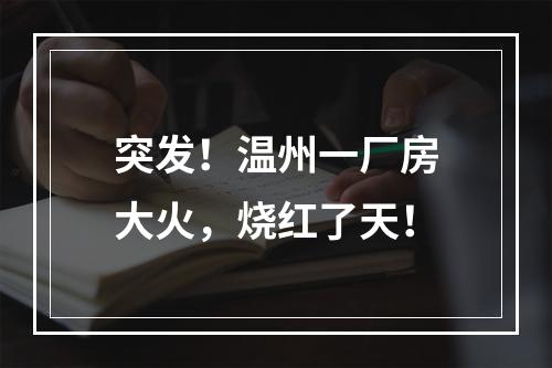 突发！温州一厂房大火，烧红了天！