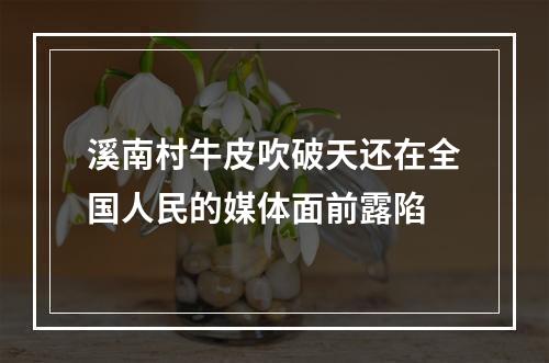 溪南村牛皮吹破天还在全国人民的媒体面前露陷