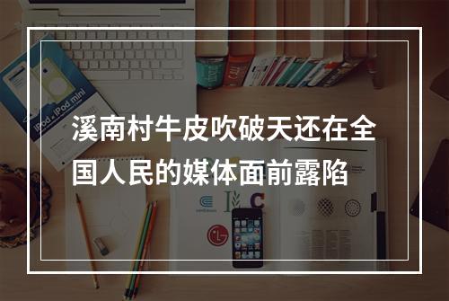 溪南村牛皮吹破天还在全国人民的媒体面前露陷