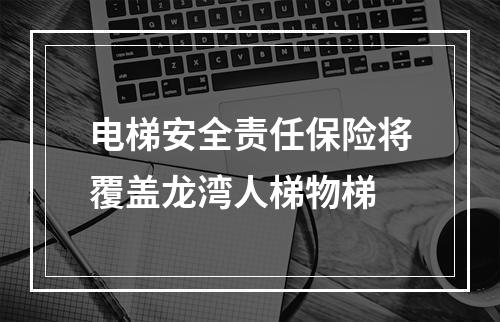 电梯安全责任保险将覆盖龙湾人梯物梯
