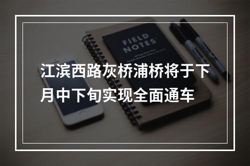 江滨西路灰桥浦桥将于下月中下旬实现全面通车