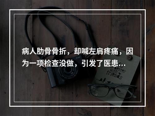 病人肋骨骨折，却喊左肩疼痛，因为一项检查没做，引发了医患纠纷……