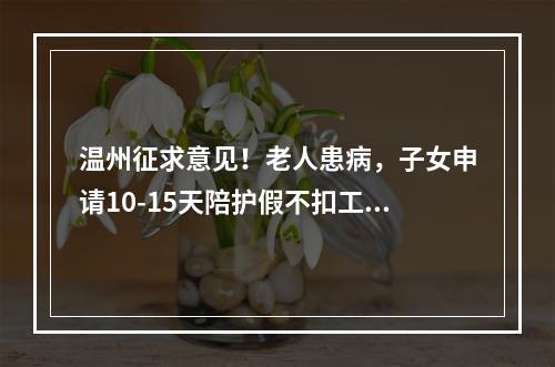 温州征求意见！老人患病，子女申请10-15天陪护假不扣工资