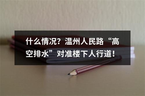 什么情况？温州人民路“高空排水”对准楼下人行道！