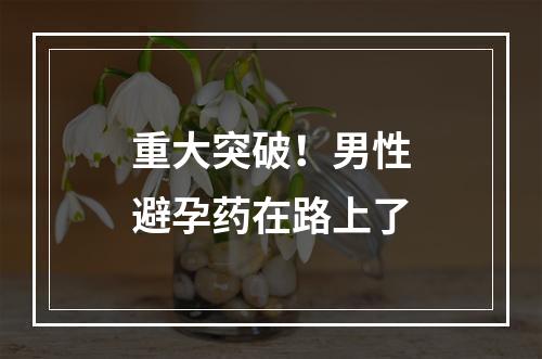 重大突破！男性避孕药在路上了