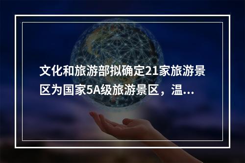 文化和旅游部拟确定21家旅游景区为国家5A级旅游景区，温州刘伯温故里景区上 ...