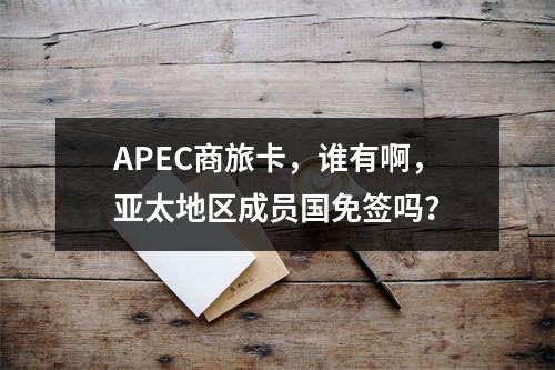 APEC商旅卡，谁有啊，亚太地区成员国免签吗？