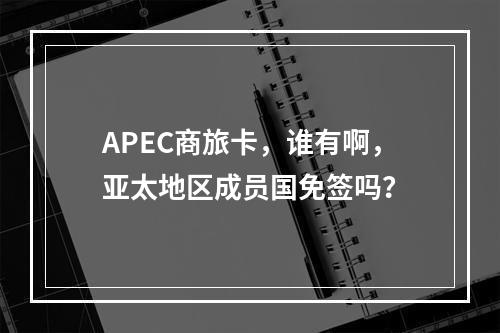 APEC商旅卡，谁有啊，亚太地区成员国免签吗？