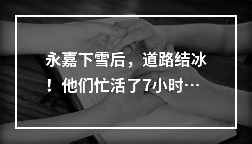永嘉下雪后，道路结冰！他们忙活了7小时…