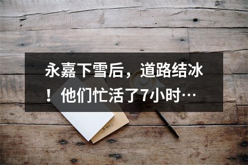 永嘉下雪后，道路结冰！他们忙活了7小时…