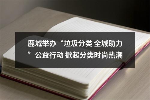 鹿城举办“垃圾分类 全城助力”公益行动 掀起分类时尚热潮