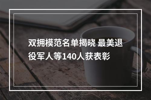 双拥模范名单揭晓 最美退役军人等140人获表彰