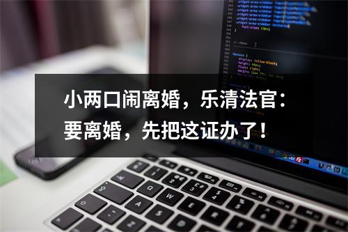 小两口闹离婚，乐清法官：要离婚，先把这证办了！