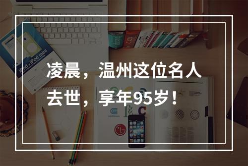 凌晨，温州这位名人去世，享年95岁！