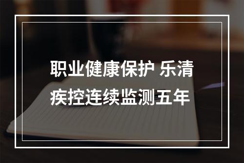 职业健康保护 乐清疾控连续监测五年