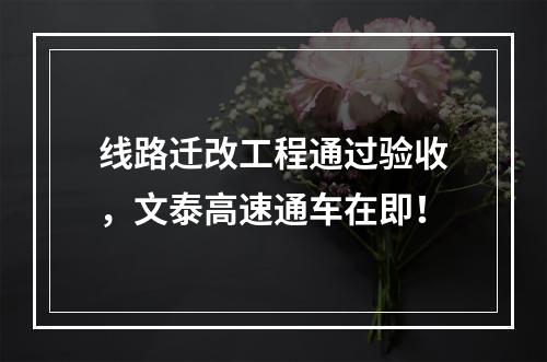 线路迁改工程通过验收，文泰高速通车在即！