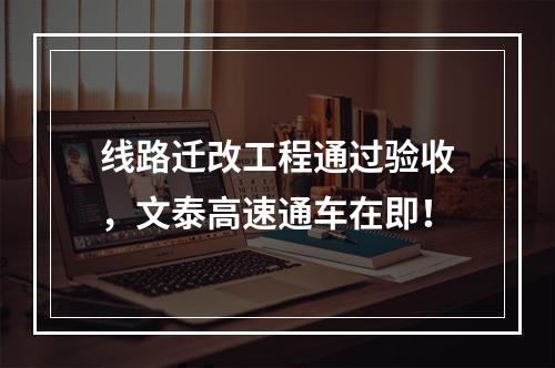线路迁改工程通过验收，文泰高速通车在即！