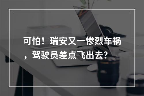 可怕！瑞安又一惨烈车祸，驾驶员差点飞出去？