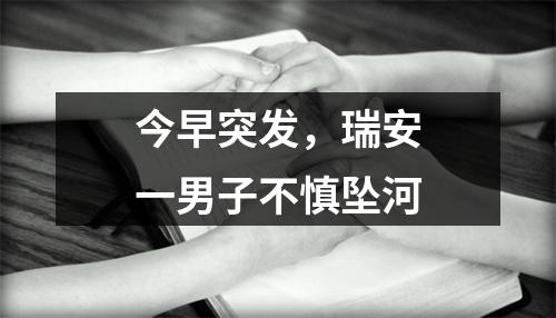 今早突发，瑞安一男子不慎坠河