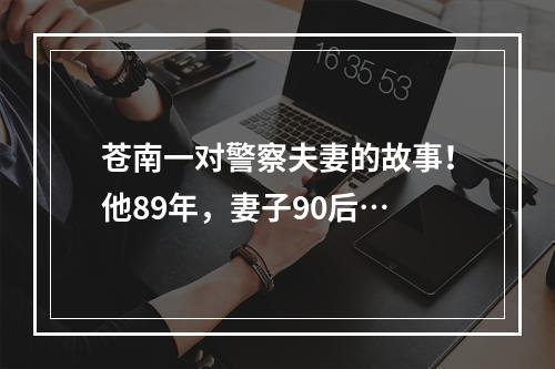 苍南一对警察夫妻的故事！他89年，妻子90后…