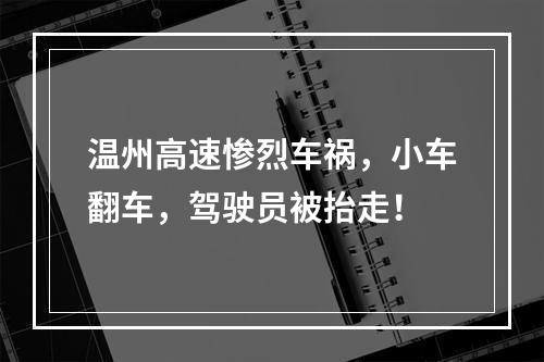 温州高速惨烈车祸，小车翻车，驾驶员被抬走！