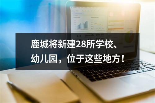 鹿城将新建28所学校、幼儿园，位于这些地方！