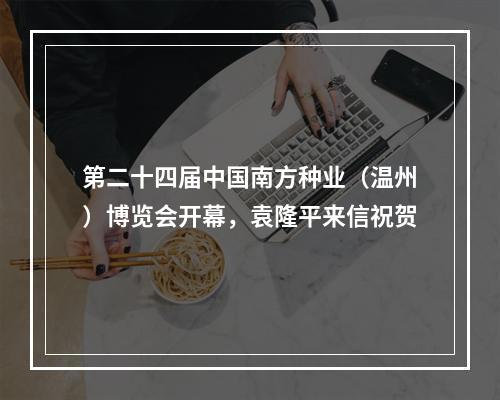 第二十四届中国南方种业（温州）博览会开幕，袁隆平来信祝贺