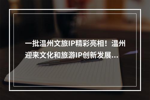 一批温州文旅IP精彩亮相！温州迎来文化和旅游IP创新发展大会