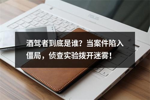 酒驾者到底是谁？当案件陷入僵局，侦查实验拨开迷雾！