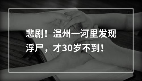 悲剧！温州一河里发现浮尸，才30岁不到！