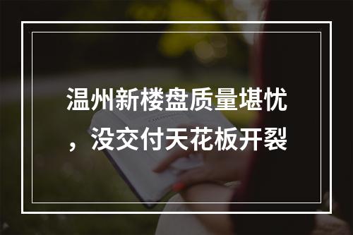温州新楼盘质量堪忧，没交付天花板开裂