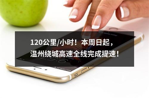 120公里/小时！本周日起，温州绕城高速全线完成提速！
