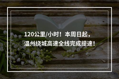 120公里/小时！本周日起，温州绕城高速全线完成提速！