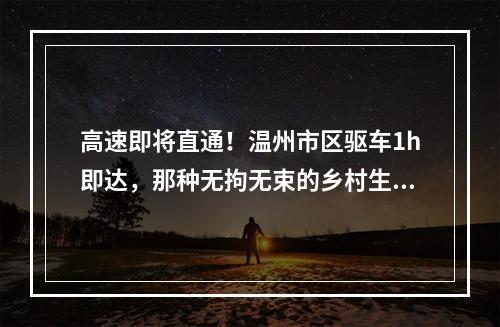 高速即将直通！温州市区驱车1h即达，那种无拘无束的乡村生活这里都能满足…